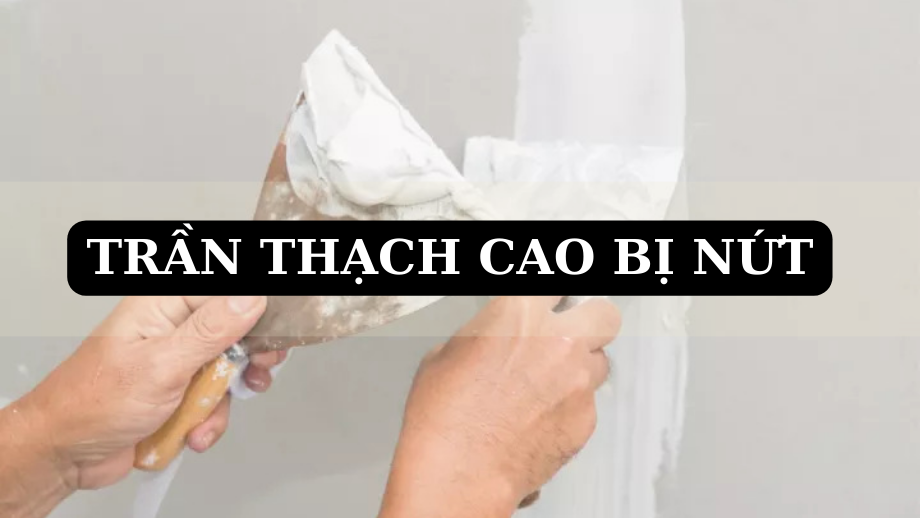 Trần thạch cao bị nứt? Nguyên nhân và cách khắc phục